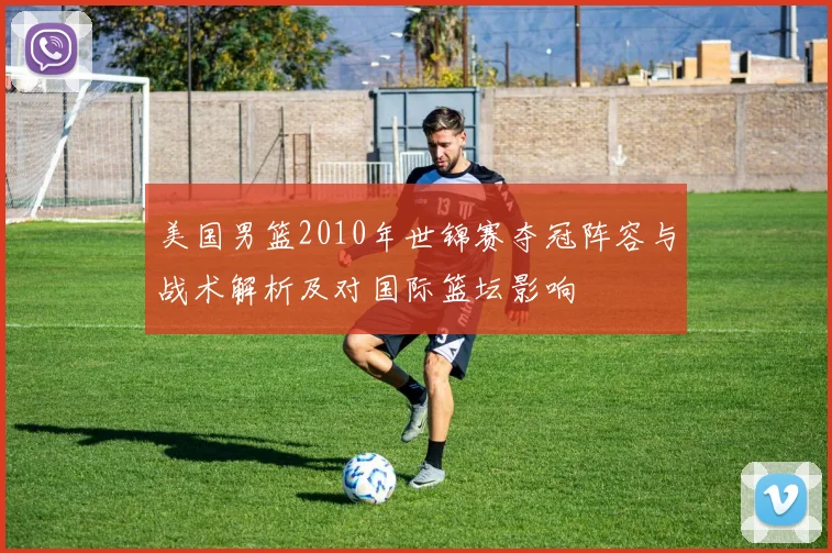 美国男篮2010年世锦赛夺冠阵容与战术解析及对国际篮坛影响