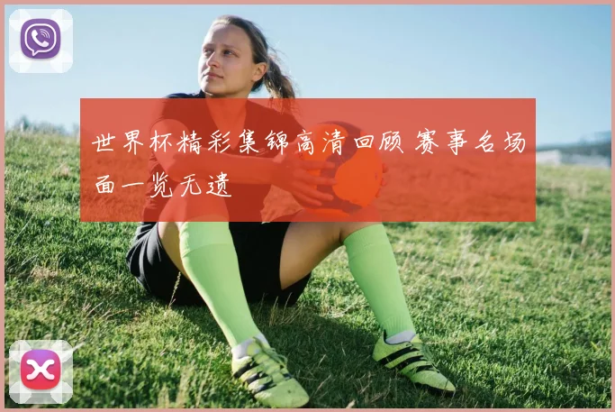 世界杯精彩集锦高清回顾 赛事名场面一览无遗