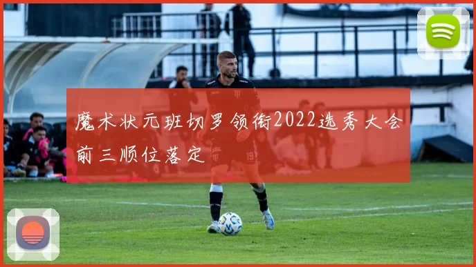 魔术状元班切罗领衔2022选秀大会前三顺位落定