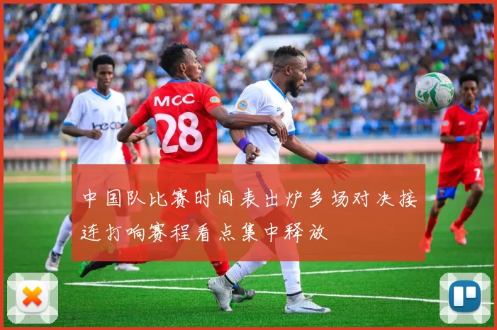 中国队比赛时间表出炉多场对决接连打响赛程看点集中释放