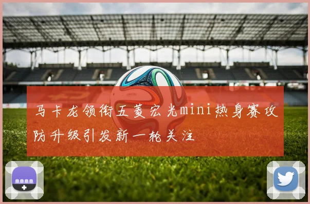 马卡龙领衔五菱宏光mini热身赛攻防升级引发新一轮关注