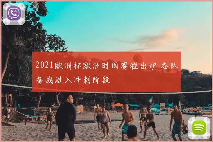 2021欧洲杯欧洲时间赛程出炉 各队备战进入冲刺阶段