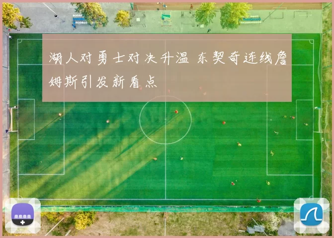 湖人对勇士对决升温 东契奇连线詹姆斯引发新看点