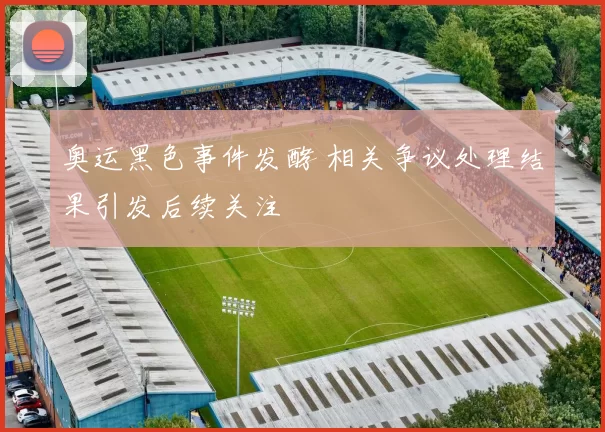 奥运黑色事件发酵 相关争议处理结果引发后续关注