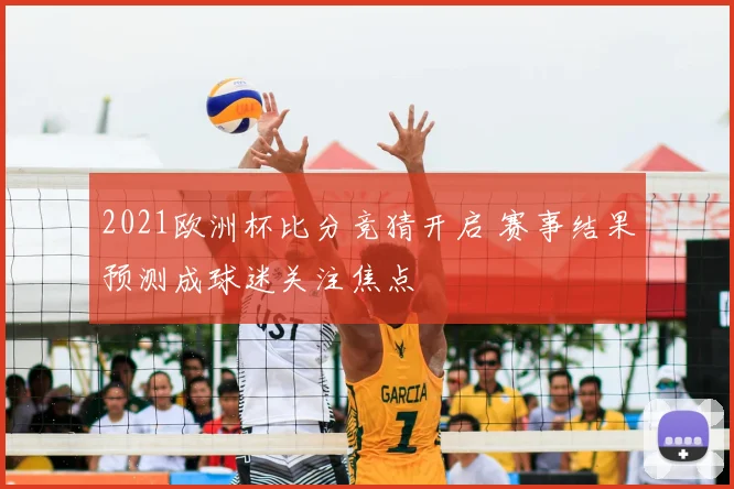 2021欧洲杯比分竞猜开启 赛事结果预测成球迷关注焦点