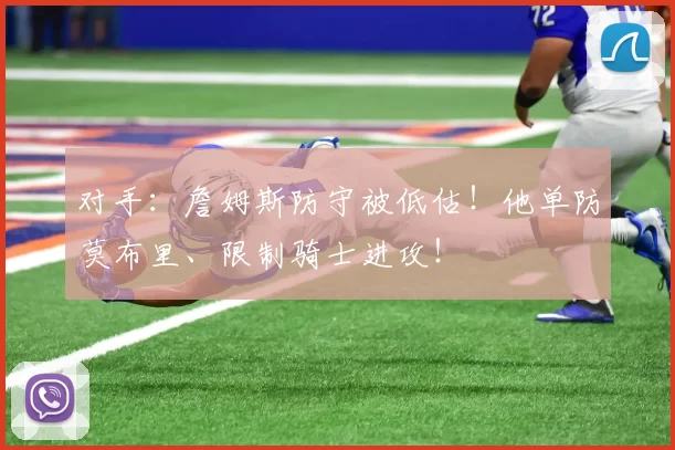 对手：詹姆斯防守被低估！他单防莫布里、限制骑士进攻！