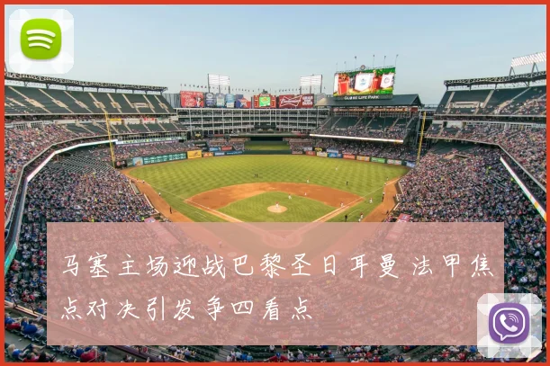 马塞主场迎战巴黎圣日耳曼 法甲焦点对决引发争四看点