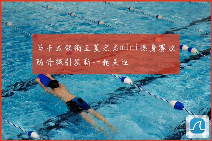 马卡龙领衔五菱宏光mini热身赛攻防升级引发新一轮关注