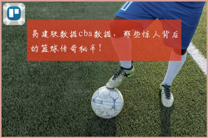 易建联数据cba数据，那些惊人背后的篮球传奇秘辛！